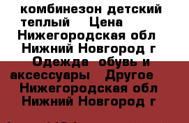 комбинезон детский теплый  › Цена ­ 400 - Нижегородская обл., Нижний Новгород г. Одежда, обувь и аксессуары » Другое   . Нижегородская обл.,Нижний Новгород г.